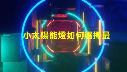 小太陽能燈如何選擇最佳小太陽能燈以提高光效能