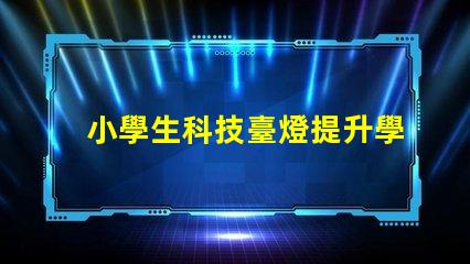 小學生科技臺燈提升學習效率的智能照明解決方案