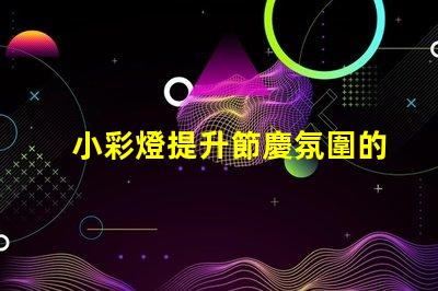 小彩燈提升節慶氛圍的照明選擇,您還在等什么