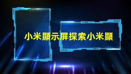 小米顯示屏探索小米顯示屏的技術優勢與應用前景