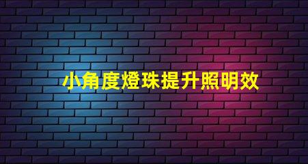 小角度燈珠提升照明效果的關鍵選擇