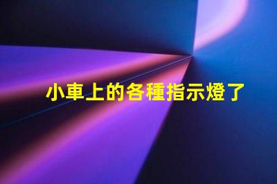 小車上的各種指示燈了解汽車指示燈的重要性與功能