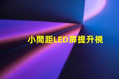 小間距LED屏提升視覺體驗的最佳選擇是什么