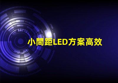 小間距LED方案高效節能的理想選擇,你準備好了嗎