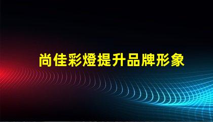 尚佳彩燈提升品牌形象的燈光解決方案