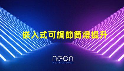 嵌入式可調節筒燈提升空間照明靈活性的秘密