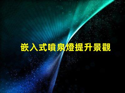 嵌入式噴泉燈提升景觀魅力的理想選擇