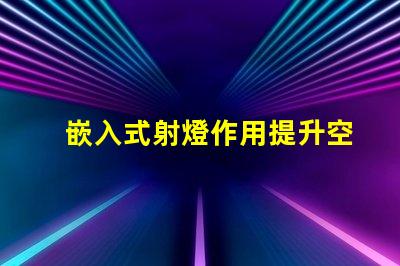嵌入式射燈作用提升空間氛圍的關鍵燈具功能