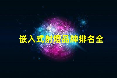 嵌入式射燈品牌排名全面解析市場領先品牌及其優勢