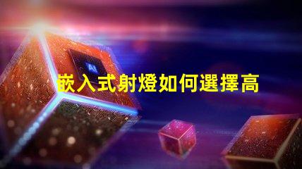 嵌入式射燈如何選擇高效能嵌入式射燈