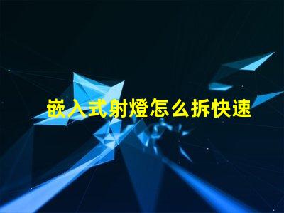嵌入式射燈怎么拆快速拆卸技巧與注意事項
