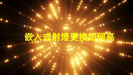 嵌入式射燈更換如何高效更換照明設備并提升效果