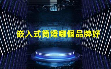 嵌入式筒燈哪個品牌好品牌選擇的關鍵因素解析