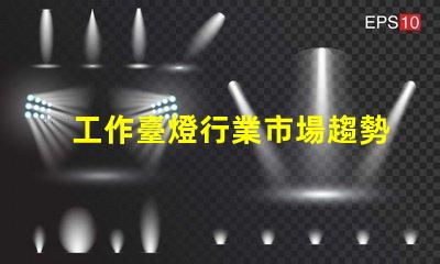 工作臺燈行業市場趨勢與競爭分析揭秘