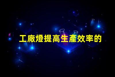 工廠燈提高生產效率的最佳照明解決方案