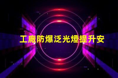工廠防爆泛光燈提升安全性的關鍵照明解決方案