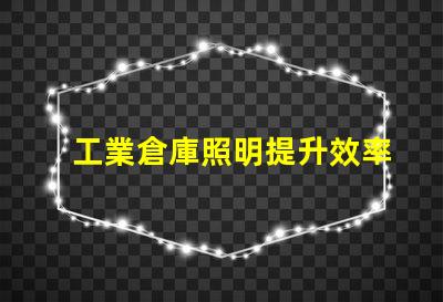工業倉庫照明提升效率的最佳解決方案是什么