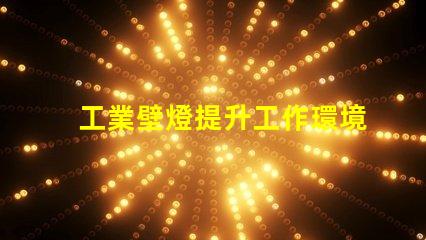 工業壁燈提升工作環境的理想照明選擇