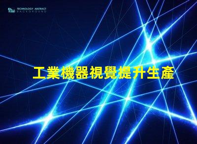 工業機器視覺提升生產效率的關鍵技術