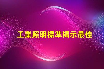 工業照明標準揭示最佳實踐與合規要求