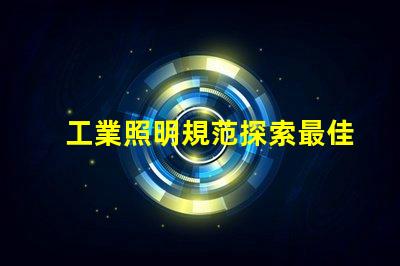 工業照明規范探索最佳實踐與合規要求