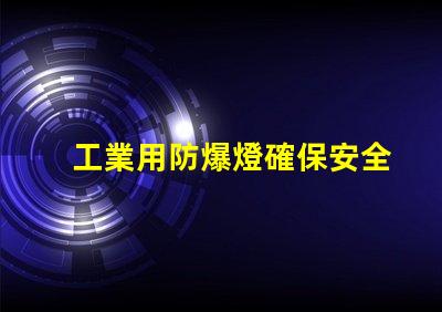 工業用防爆燈確保安全的高效照明方案,您準備好了嗎