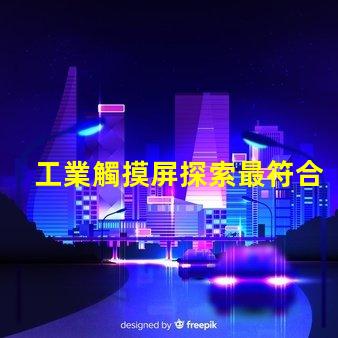 工業觸摸屏探索最符合您需求的解決方案