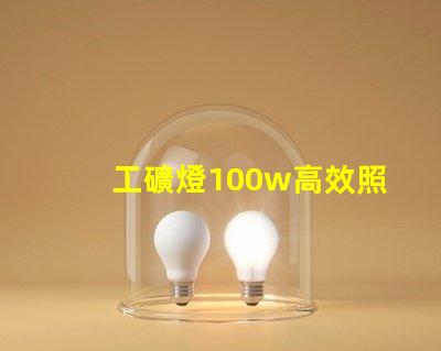 工礦燈100w高效照明解決方案的理想選擇
