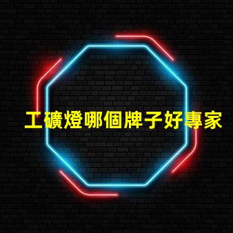 工礦燈哪個牌子好專家評測推薦最佳工礦燈