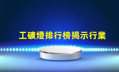工礦燈排行榜揭示行業內最佳選擇與使用技巧