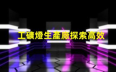 工礦燈生產廠探索高效照明解決方案的關鍵
