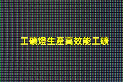 工礦燈生產高效能工礦燈制造技術揭秘