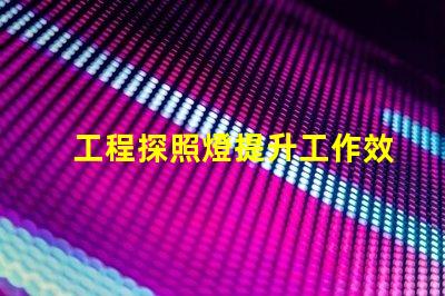 工程探照燈提升工作效率的照明解決方案