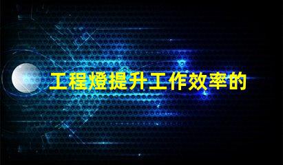 工程燈提升工作效率的必備照明解決方案
