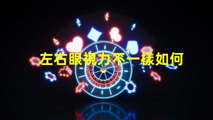 左右眼視力不一樣如何應對視力差異的挑戰