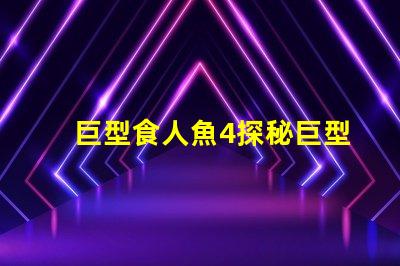 巨型食人魚4探秘巨型食人魚的驚人秘密