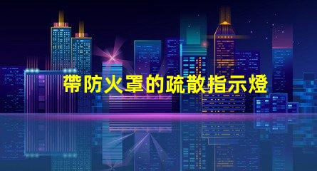 帶防火罩的疏散指示燈保障安全的緊急照明解決方案