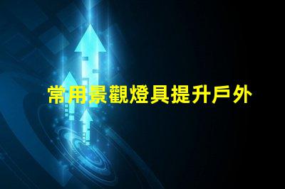常用景觀燈具提升戶外環境美感的燈具選擇