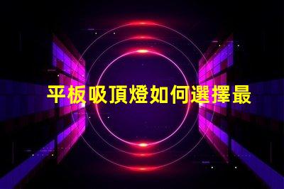 平板吸頂燈如何選擇最適合的款式平板吸頂燈選購指南揭曉