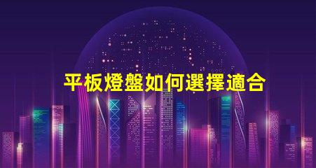 平板燈盤如何選擇適合你項目的平板燈盤