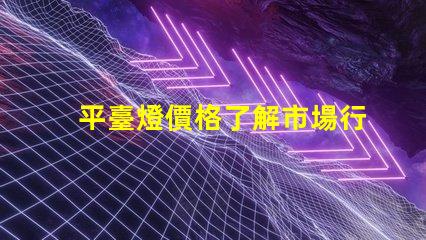 平臺燈價格了解市場行情,尋找最佳報價的秘訣