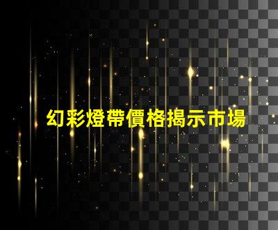幻彩燈帶價格揭示市場價格背后的秘密,你準備好了嗎