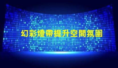幻彩燈帶提升空間氛圍的絕佳選擇