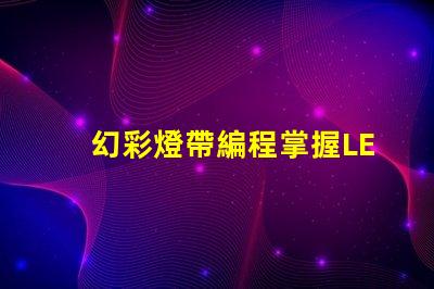 幻彩燈帶編程掌握LED燈帶編程的終極技巧