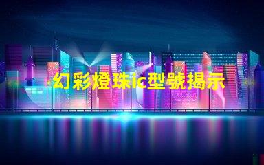 幻彩燈珠ic型號揭示最佳選擇與應用技巧