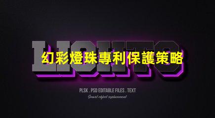 幻彩燈珠專利保護策略與實施細節如何保障技術獨占性
