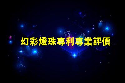 幻彩燈珠專利專業評價與行業反饋權威解讀
