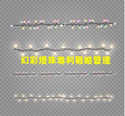 幻彩燈珠專利戰略管理與市場領先布局,如何打造行業領軍地位