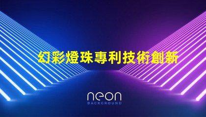 幻彩燈珠專利技術創新與市場趨勢解析,如何引領LED未來發展