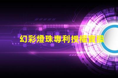 幻彩燈珠專利授權實操經驗解析